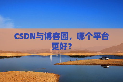 CSDN与博客园，哪个平台更好？